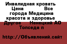 Инвалидная кровать › Цена ­ 25 000 - Все города Медицина, красота и здоровье » Другое   . Ненецкий АО,Топседа п.